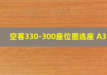 空客330-300座位图选座 A330